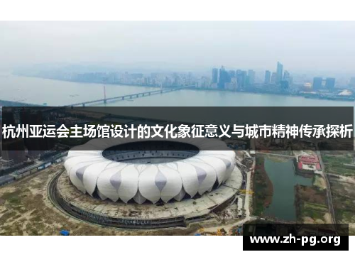 杭州亚运会主场馆设计的文化象征意义与城市精神传承探析