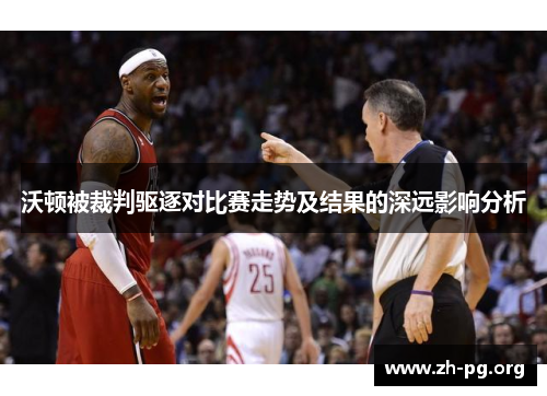 沃顿被裁判驱逐对比赛走势及结果的深远影响分析