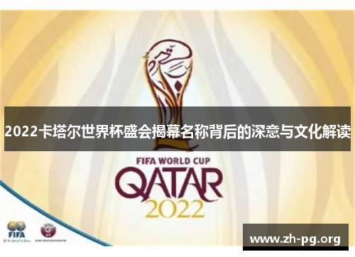 2022卡塔尔世界杯盛会揭幕名称背后的深意与文化解读