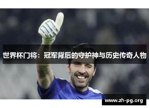 世界杯门将：冠军背后的守护神与历史传奇人物