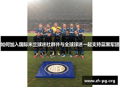 如何加入国际米兰球迷社群并与全球球迷一起支持蓝黑军团