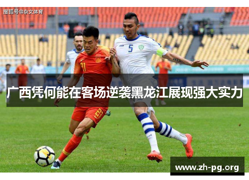 广西凭何能在客场逆袭黑龙江展现强大实力