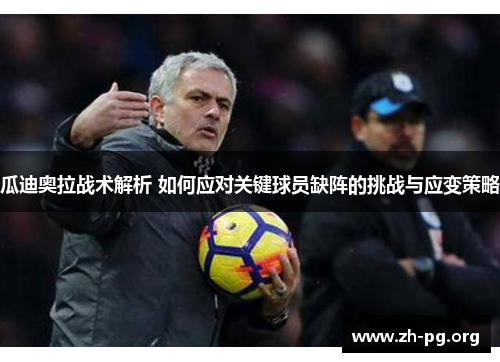 瓜迪奥拉战术解析 如何应对关键球员缺阵的挑战与应变策略