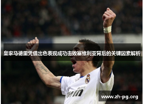 皇家马德里凭借出色表现成功击败塞维利亚背后的关键因素解析