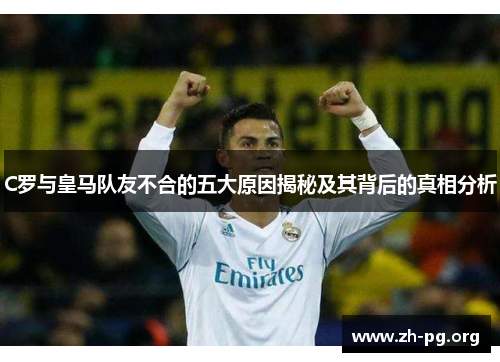 C罗与皇马队友不合的五大原因揭秘及其背后的真相分析