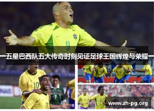 五星巴西队五大传奇时刻见证足球王国辉煌与荣耀