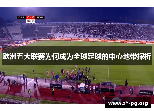 欧洲五大联赛为何成为全球足球的中心地带探析