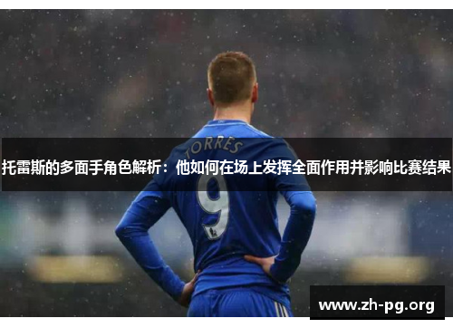 托雷斯的多面手角色解析：他如何在场上发挥全面作用并影响比赛结果