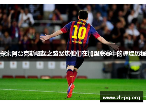 探索阿贾克斯崛起之路聚焦他们在加盟联赛中的辉煌历程