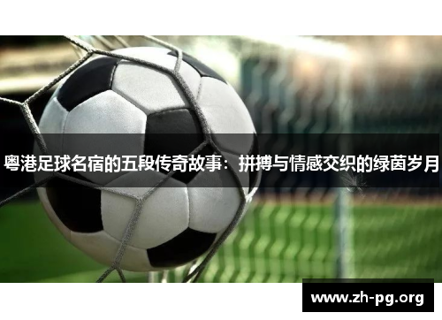 粤港足球名宿的五段传奇故事：拼搏与情感交织的绿茵岁月