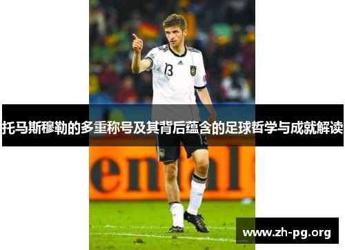 托马斯穆勒的多重称号及其背后蕴含的足球哲学与成就解读