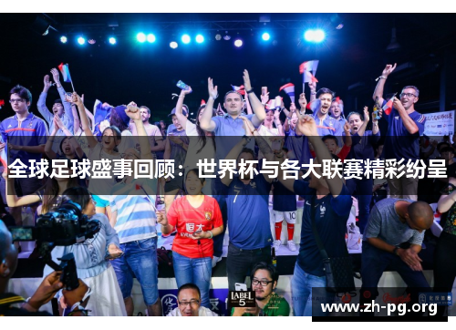 全球足球盛事回顾：世界杯与各大联赛精彩纷呈
