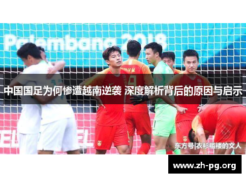 中国国足为何惨遭越南逆袭 深度解析背后的原因与启示