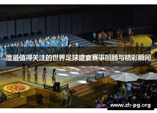 度最值得关注的世界足球盛宴赛事回顾与精彩瞬间