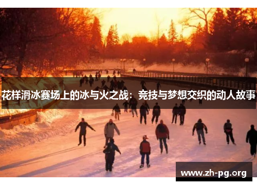 花样滑冰赛场上的冰与火之战：竞技与梦想交织的动人故事