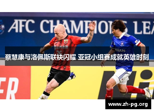 蔡慧康与洛佩斯联袂闪耀 亚冠小组赛成就英雄时刻
