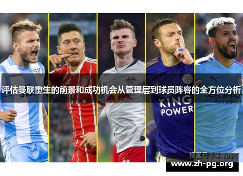 评估曼联重生的前景和成功机会从管理层到球员阵容的全方位分析