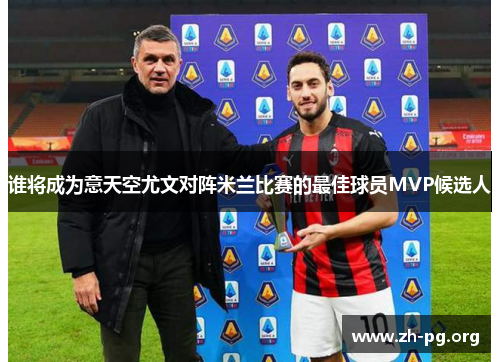 谁将成为意天空尤文对阵米兰比赛的最佳球员MVP候选人