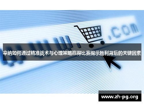 辛纳如何通过精准战术与心理策略赢得比赛揭示胜利背后的关键因素 辛纳如何通过精准战术与心理策略赢得比赛揭示胜利背后的关键因素