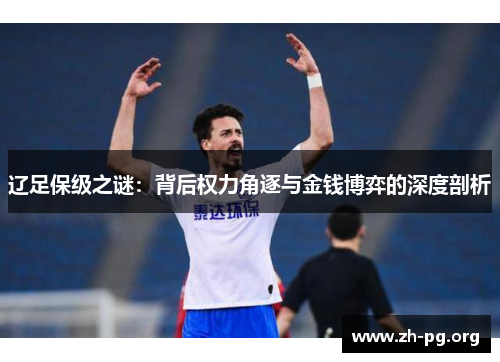 辽足保级之谜:背后权力角逐与金钱博弈的深度剖析 辽足保级之谜:背后权力角逐与金钱博弈的深度剖析