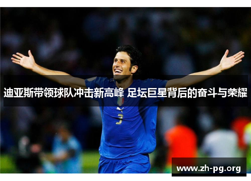 迪亚斯带领球队冲击新高峰 足坛巨星背后的奋斗与荣耀 迪亚斯带领球队冲击新高峰 足坛巨星背后的奋斗与荣耀