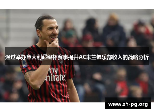 通过举办意大利超级杯赛事提升AC米兰俱乐部收入的战略分析 通过举办意大利超级杯赛事提升AC米兰俱乐部收入的战略分析