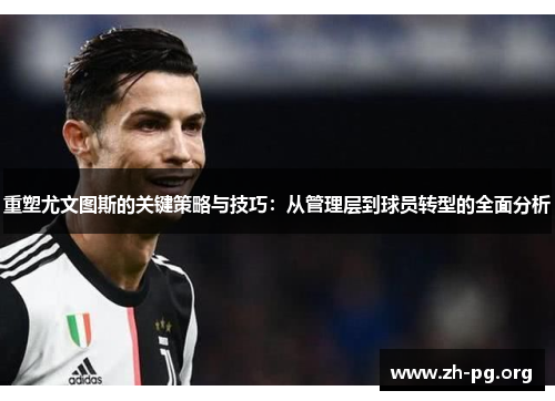 重塑尤文图斯的关键策略与技巧:从管理层到球员转型的全面分析 重塑尤文图斯的关键策略与技巧:从管理层到球员转型的全面分析