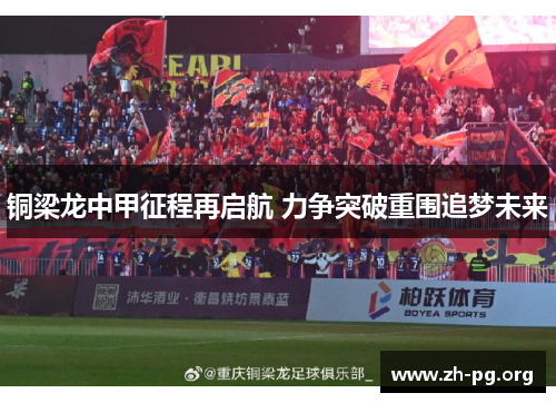 铜梁龙中甲征程再启航 力争突破重围追梦未来 铜梁龙中甲征程再启航 力争突破重围追梦未来