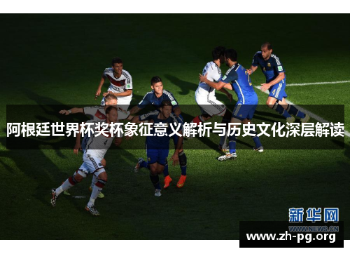 阿根廷世界杯奖杯象征意义解析与历史文化深层解读 阿根廷世界杯奖杯象征意义解析与历史文化深层解读