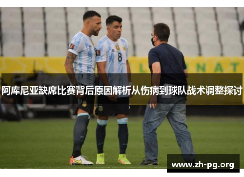 阿库尼亚缺席比赛背后原因解析从伤病到球队战术调整探讨 阿库尼亚缺席比赛背后原因解析从伤病到球队战术调整探讨