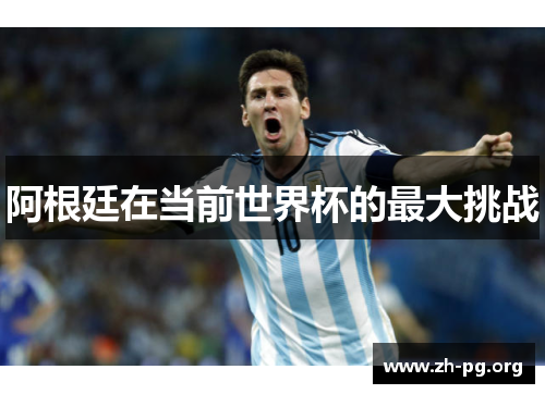 阿根廷在当前世界杯的最大挑战 阿根廷在当前世界杯的最大挑战