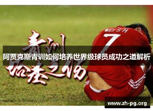 阿贾克斯青训如何培养世界级球员成功之道解析