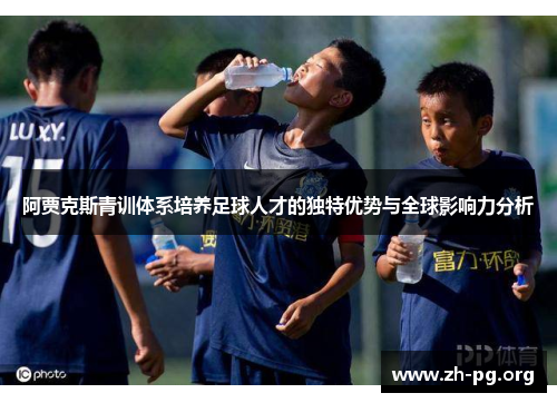 阿贾克斯青训体系培养足球人才的独特优势与全球影响力分析