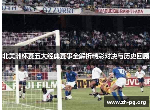 北美洲杯赛五大经典赛事全解析精彩对决与历史回顾