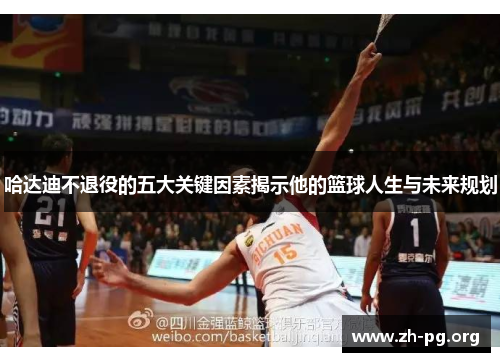 哈达迪不退役的五大关键因素揭示他的篮球人生与未来规划