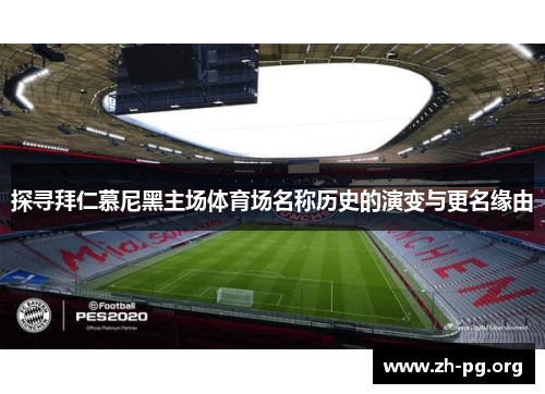 探寻拜仁慕尼黑主场体育场名称历史的演变与更名缘由
