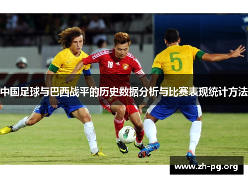 中国足球与巴西战平的历史数据分析与比赛表现统计方法 中国足球与巴西战平的历史数据分析与比赛表现统计方法