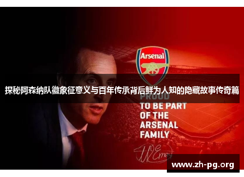 探秘阿森纳队徽象征意义与百年传承背后鲜为人知的隐藏故事传奇篇 探秘阿森纳队徽象征意义与百年传承背后鲜为人知的隐藏故事传奇篇