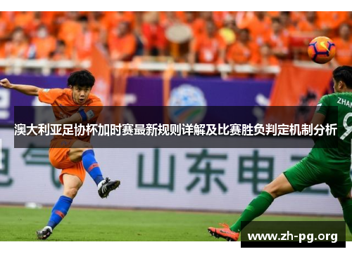 澳大利亚足协杯加时赛最新规则详解及比赛胜负判定机制分析 澳大利亚足协杯加时赛最新规则详解及比赛胜负判定机制分析