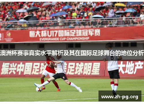 澳洲杯赛事真实水平解析及其在国际足球舞台的地位分析 澳洲杯赛事真实水平解析及其在国际足球舞台的地位分析