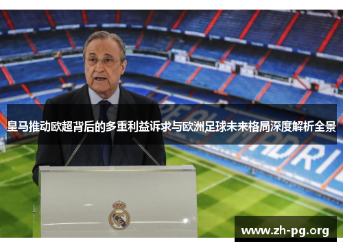 皇马推动欧超背后的多重利益诉求与欧洲足球未来格局深度解析全景 皇马推动欧超背后的多重利益诉求与欧洲足球未来格局深度解析全景