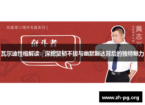 瓦尔迪性格解读:深挖坚韧不拔与幽默豁达背后的独特魅力 瓦尔迪性格解读:深挖坚韧不拔与幽默豁达背后的独特魅力