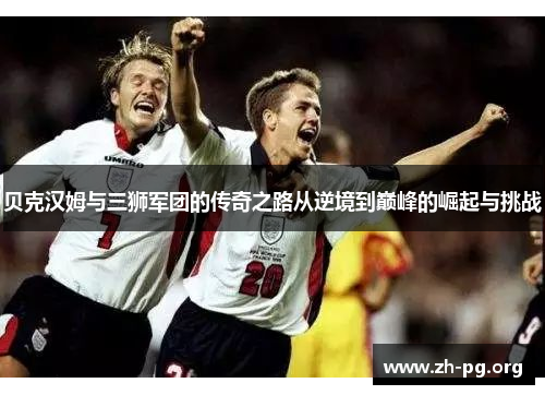 贝克汉姆与三狮军团的传奇之路从逆境到巅峰的崛起与挑战
