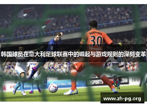 韩国球员在意大利足球联赛中的崛起与游戏规则的深刻变革