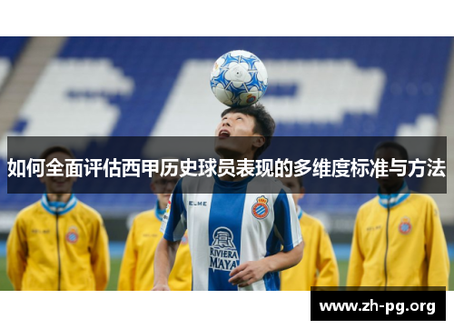 如何全面评估西甲历史球员表现的多维度标准与方法 如何全面评估西甲历史球员表现的多维度标准与方法