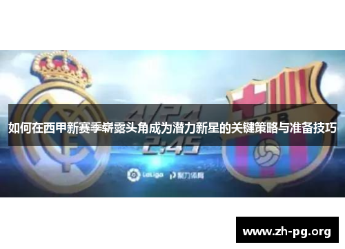 如何在西甲新赛季崭露头角成为潜力新星的关键策略与准备技巧