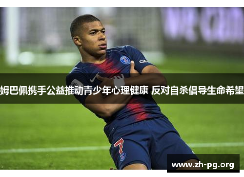 姆巴佩携手公益推动青少年心理健康 反对自杀倡导生命希望