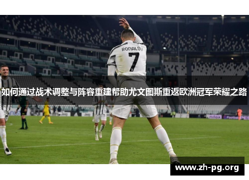 如何通过战术调整与阵容重建帮助尤文图斯重返欧洲冠军荣耀之路
