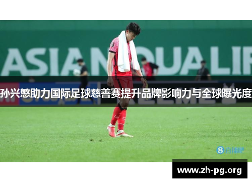 孙兴慜助力国际足球慈善赛提升品牌影响力与全球曝光度