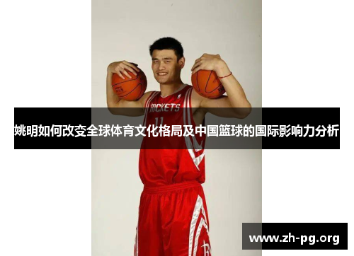姚明如何改变全球体育文化格局及中国篮球的国际影响力分析